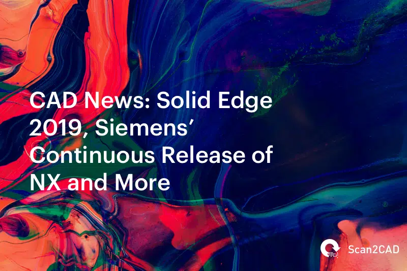 CAD News: Solid Edge 2019, Siemens’ Continuous Release of NX and More