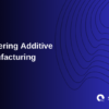Mastering Additive Manufacturing